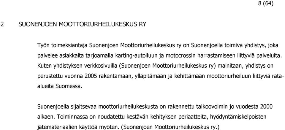 Kuten yhdistyksen verkkosivuilla (Suonenjoen Moottoriurheilukeskus ry) mainitaan, yhdistys on perustettu vuonna 2005 rakentamaan, ylläpitämään ja kehittämään moottoriurheiluun