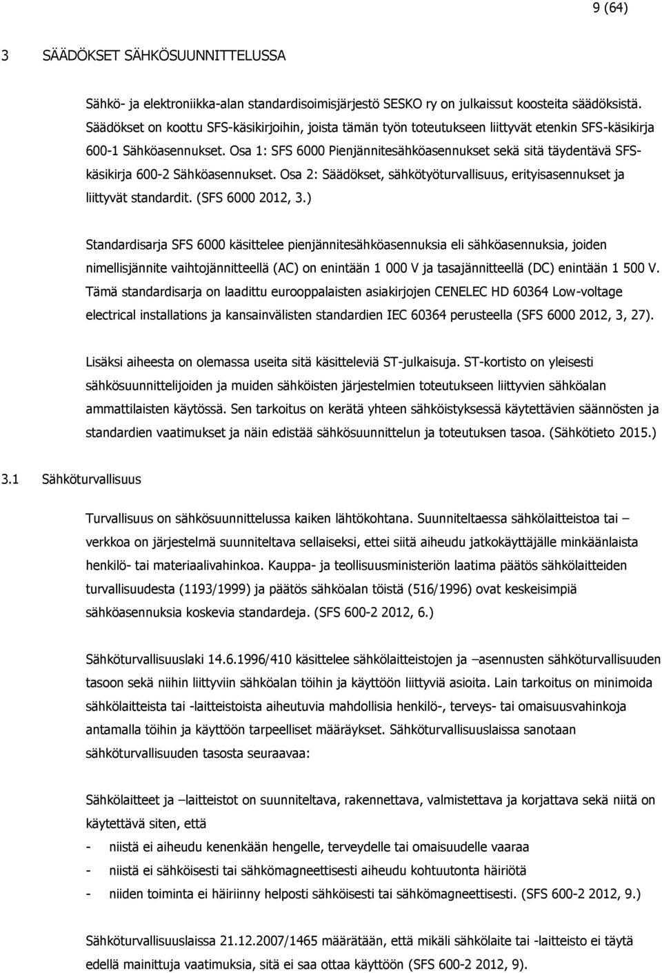 Osa 1: SFS 6000 Pienjännitesähköasennukset sekä sitä täydentävä SFSkäsikirja 600-2 Sähköasennukset. Osa 2: Säädökset, sähkötyöturvallisuus, erityisasennukset ja liittyvät standardit.