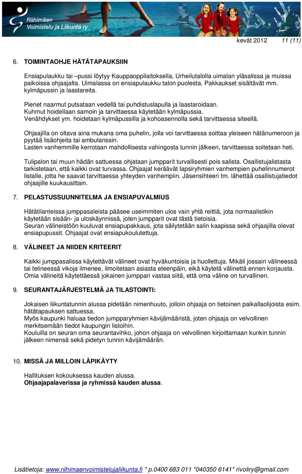 Kuhmut hoidellaan samoin ja tarvittaessa käytetään kylmäpussia. Venähdykset ym. hoidetaan kylmäpussilla ja kohoasennolla sekä tarvittaessa siteellä.