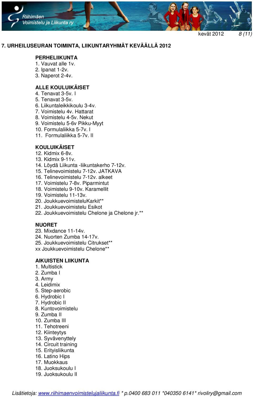 Kidmix 9-11v. 14. Löydä Liikunta -liikuntakerho 7-12v. 15. Telinevoimistelu 7-12v. JATKAVA 16. Telinevoimistelu 7-12v. alkeet 17. Voimistelu 7-8v. Piparmintut 18. Voimistelu 9-10v. Karamellit 19.