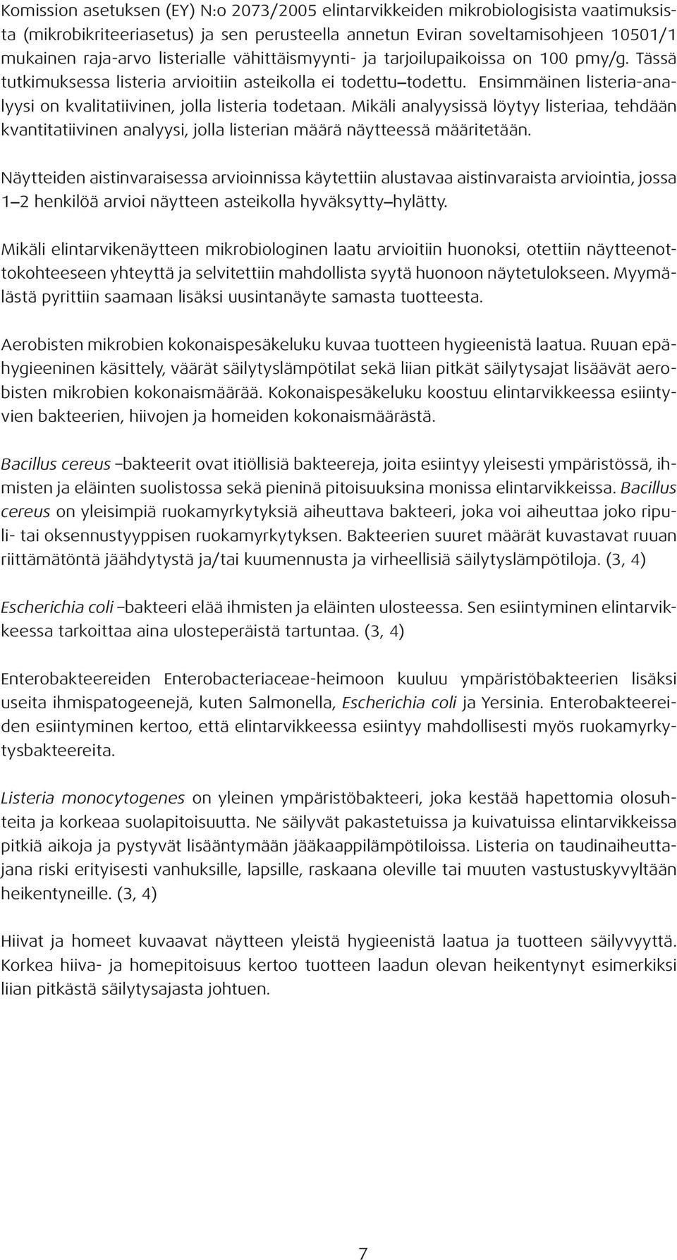 Ensimmäinen listeria-analyysi on kvalitatiivinen, jolla listeria todetaan. Mikäli analyysissä löytyy listeriaa, tehdään kvantitatiivinen analyysi, jolla listerian määrä näytteessä määritetään.