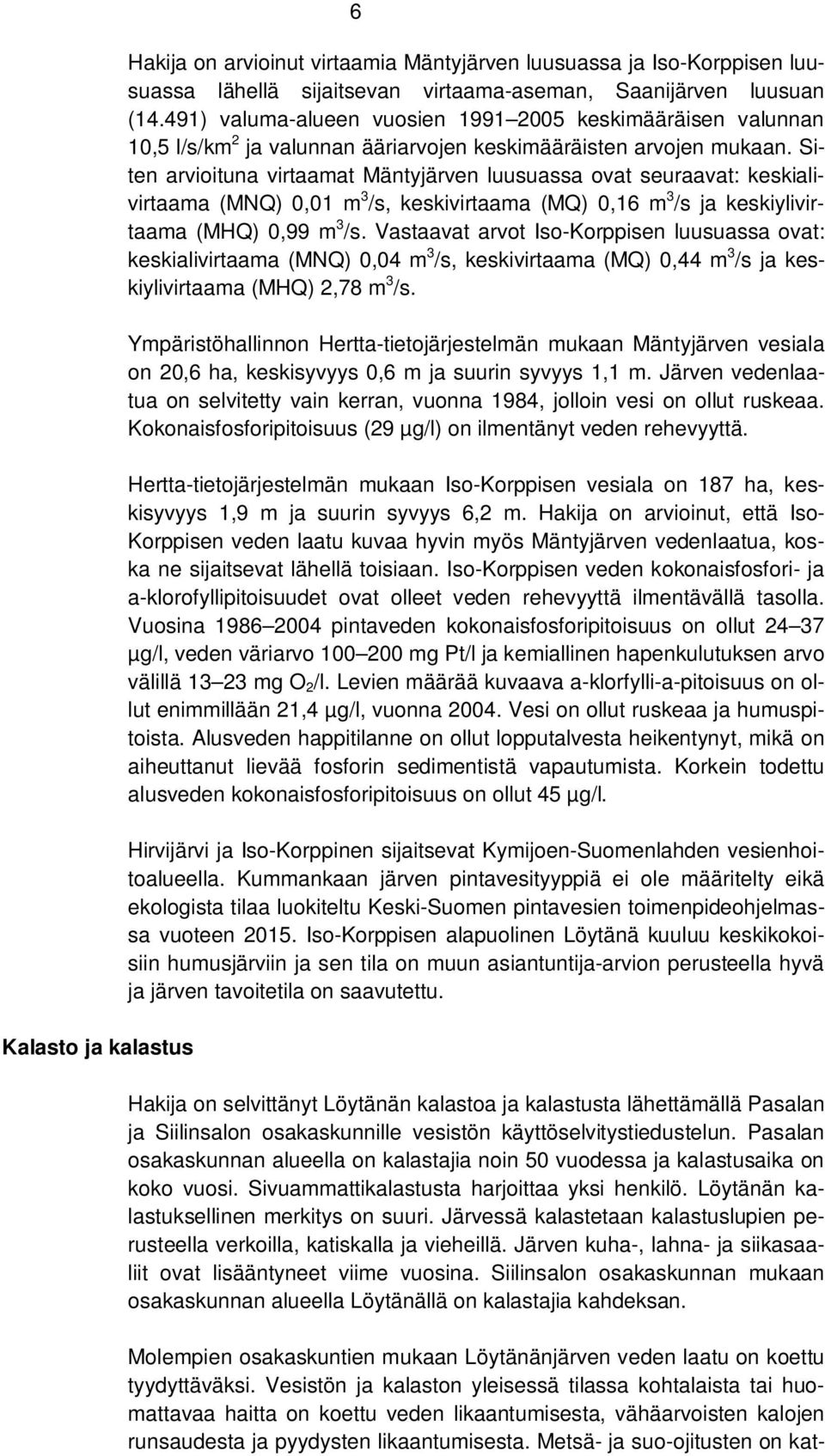 Siten arvioituna virtaamat Mäntyjärven luusuassa ovat seuraavat: keskialivirtaama (MNQ) 0,01 m 3 /s, keskivirtaama (MQ) 0,16 m 3 /s ja keskiylivirtaama (MHQ) 0,99 m 3 /s.