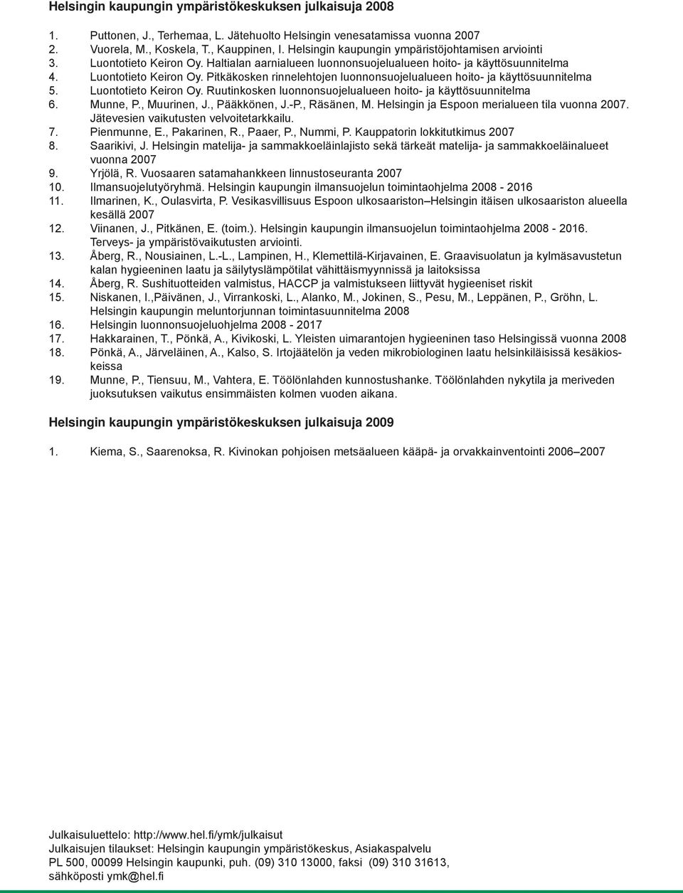 Luontotieto Keiron Oy. Ruutinkosken luonnonsuojelualueen hoito- ja käyttösuunnitelma 6. Munne, P., Muurinen, J., Pääkkönen, J.-P., Räsänen, M. Helsingin ja Espoon merialueen tila vuonna 2007.