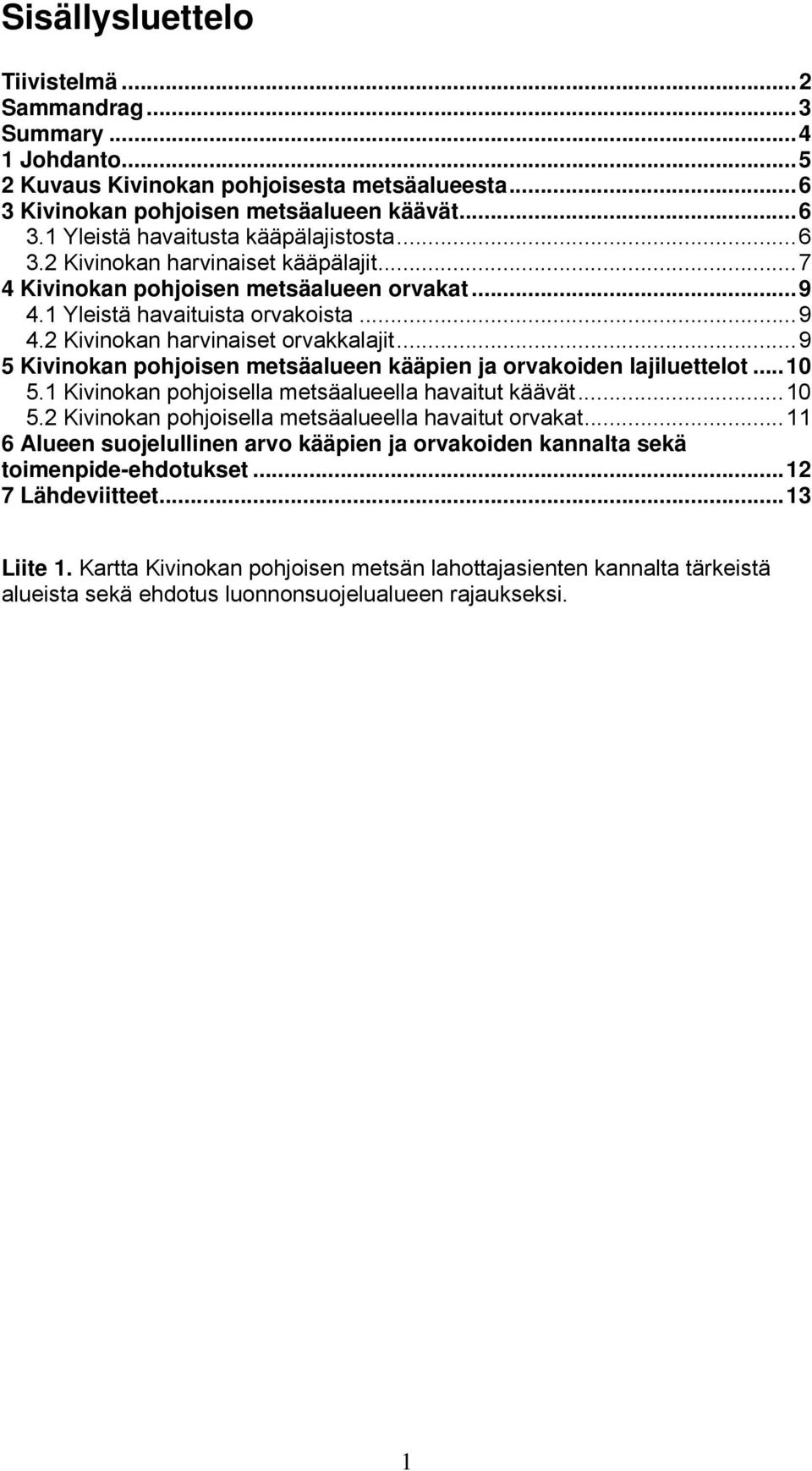 ..9 5 Kivinokan pohjoisen metsäalueen kääpien ja orvakoiden lajiluettelot...10 5.1 Kivinokan pohjoisella metsäalueella havaitut käävät...10 5.2 Kivinokan pohjoisella metsäalueella havaitut orvakat.