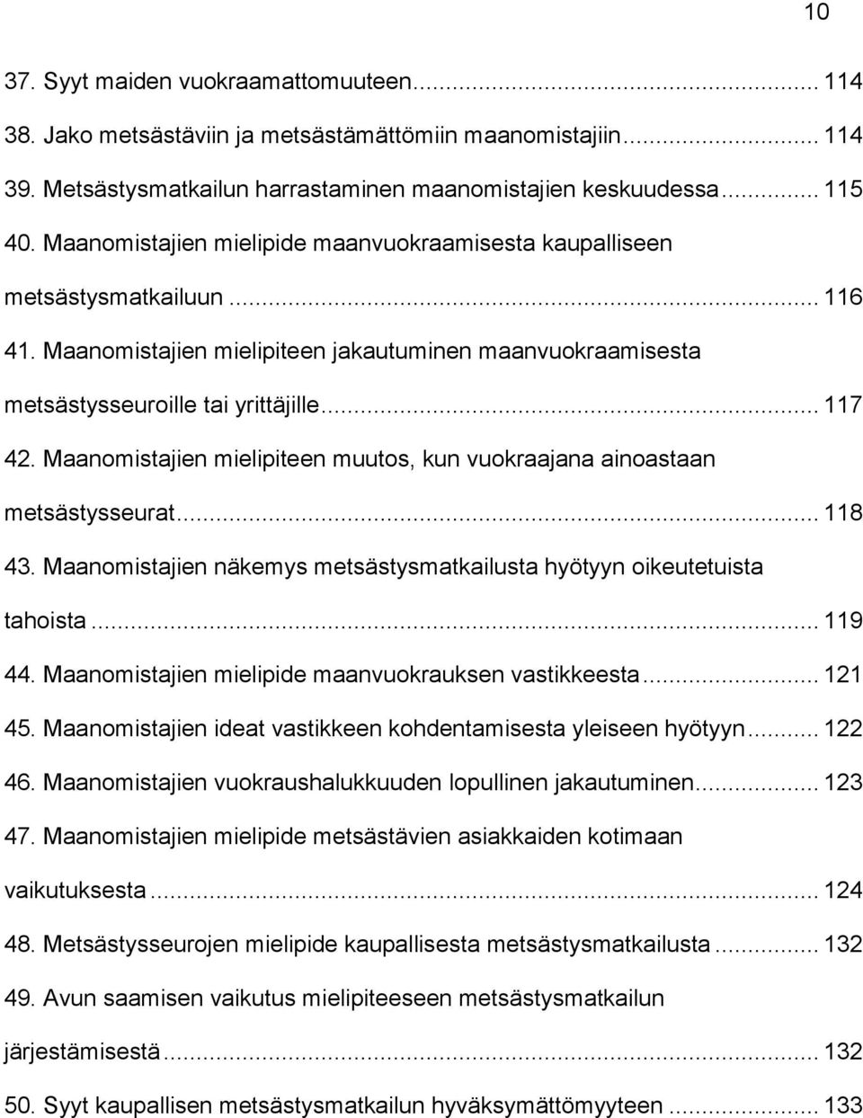Maanomistajien mielipiteen muutos, kun vuokraajana ainoastaan metsästysseurat... 118 43. Maanomistajien näkemys metsästysmatkailusta hyötyyn oikeutetuista tahoista... 119 44.
