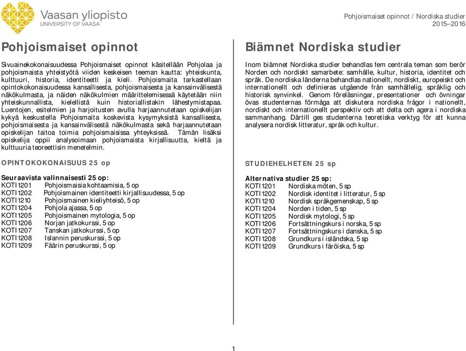 Pohjoismaita tarkastellaan opintokokonaisuudessa kansallisesta, pohjoismaisesta ja kansainvälisestä näkökulmasta, ja näiden näkökulmien määrittelemisessä käytetään niin yhteiskunnallista, kielellistä