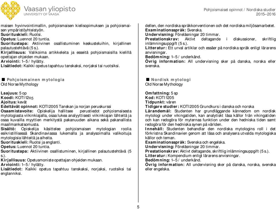 Lisätiedot: Kaikki opetus tapahtuu tanskaksi, norjaksi tai ruotsiksi. dellen, den nordiska språkkonventionen och det nordiska miljösamarbetet. Examinationsspråk: Svenska.