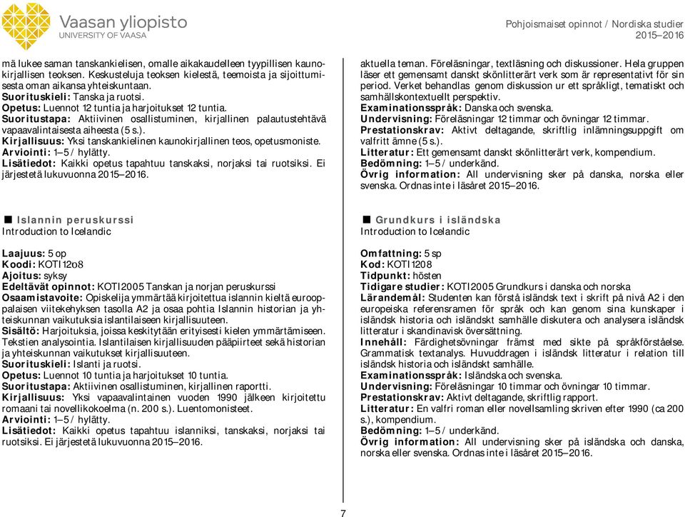 Kirjallisuus: Yksi tanskankielinen kaunokirjallinen teos, opetusmoniste. Lisätiedot: Kaikki opetus tapahtuu tanskaksi, norjaksi tai ruotsiksi. Ei järjestetä lukuvuonna. aktuella teman.