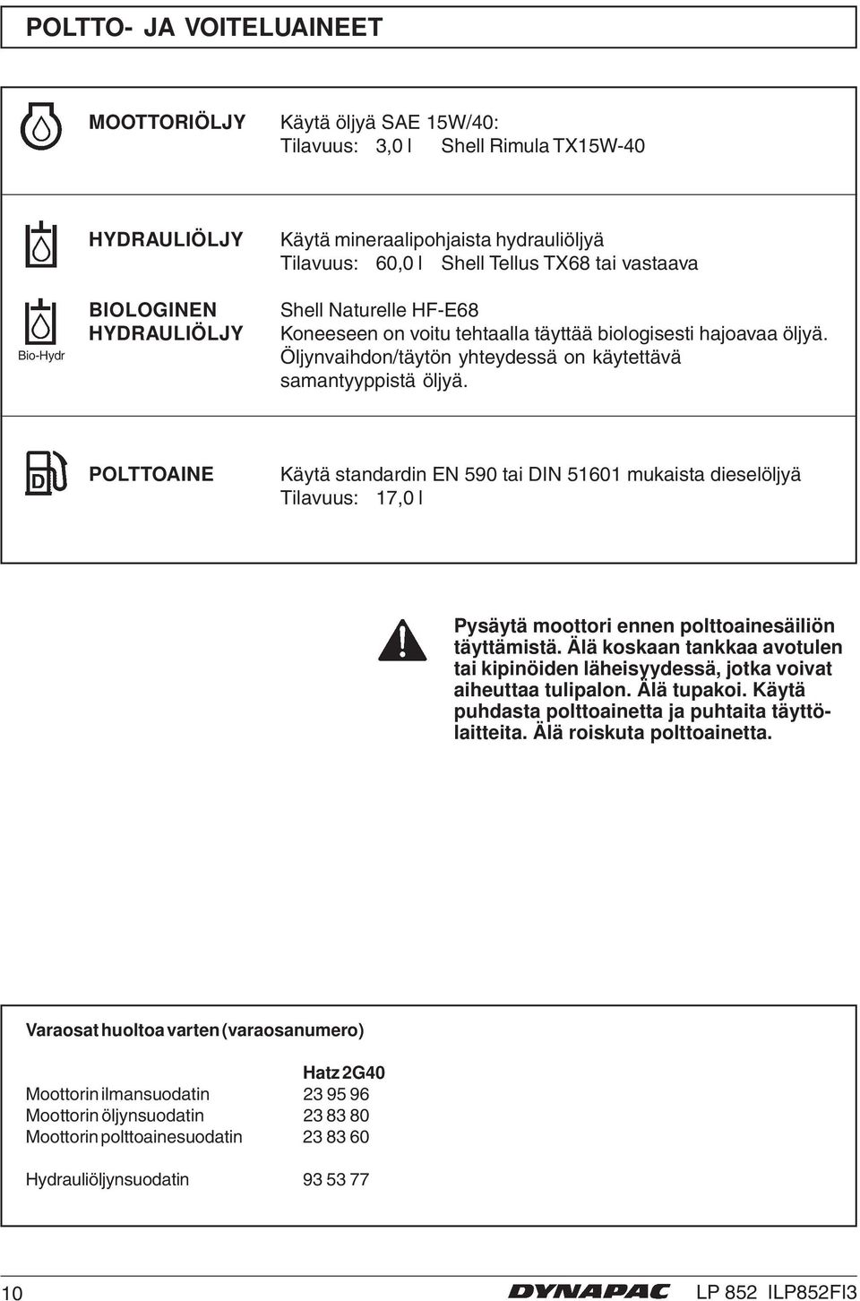 POLTTOAINE Käytä standardin EN 590 tai DIN 51601 mukaista dieselöljyä Tilavuus: 17,0 l Pysäytä moottori ennen polttoainesäiliön täyttämistä.