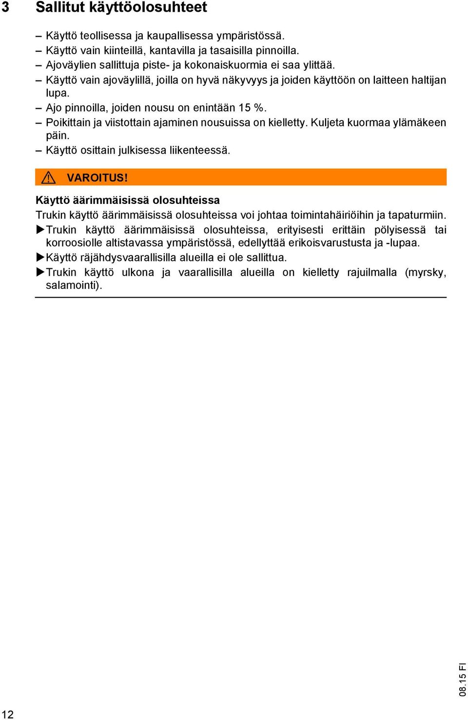 Ajo pinnoilla, joiden nousu on enintään 15 %. Poikittain ja viistottain ajaminen nousuissa on kielletty. Kuljeta kuormaa ylämäkeen päin. Käyttö osittain julkisessa liikenteessä. VAROITUS!