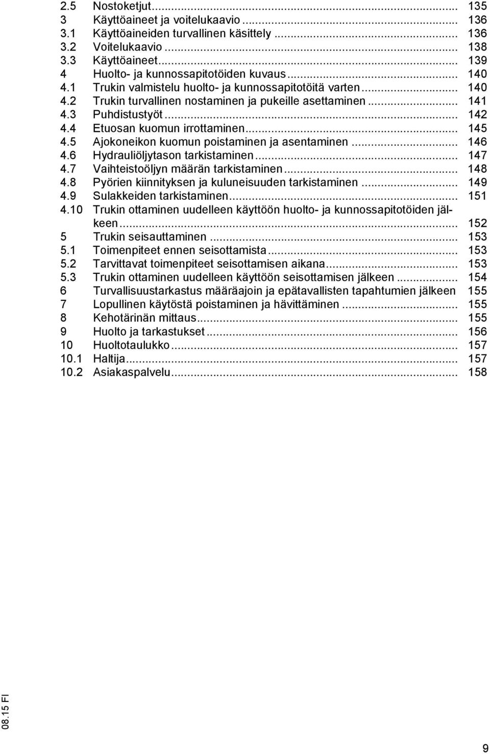 .. 145 4.5 Ajokoneikon kuomun poistaminen ja asentaminen... 146 4.6 Hydrauliöljytason tarkistaminen... 147 4.7 Vaihteistoöljyn määrän tarkistaminen... 148 4.