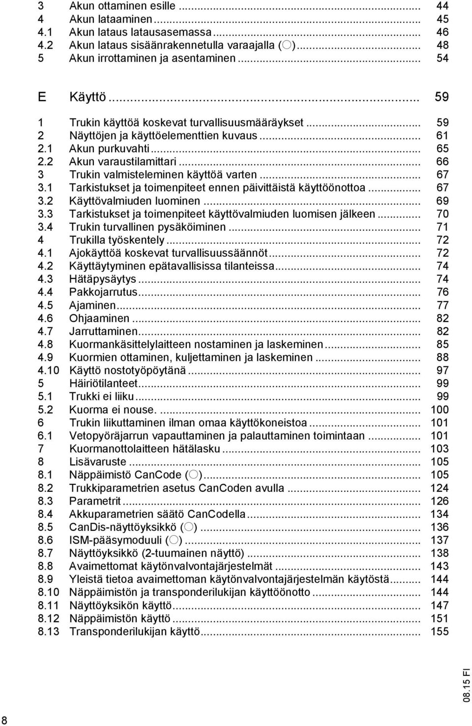 .. 66 3 Trukin valmisteleminen käyttöä varten... 67 3.1 Tarkistukset ja toimenpiteet ennen päivittäistä käyttöönottoa... 67 3.2 Käyttövalmiuden luominen... 69 3.