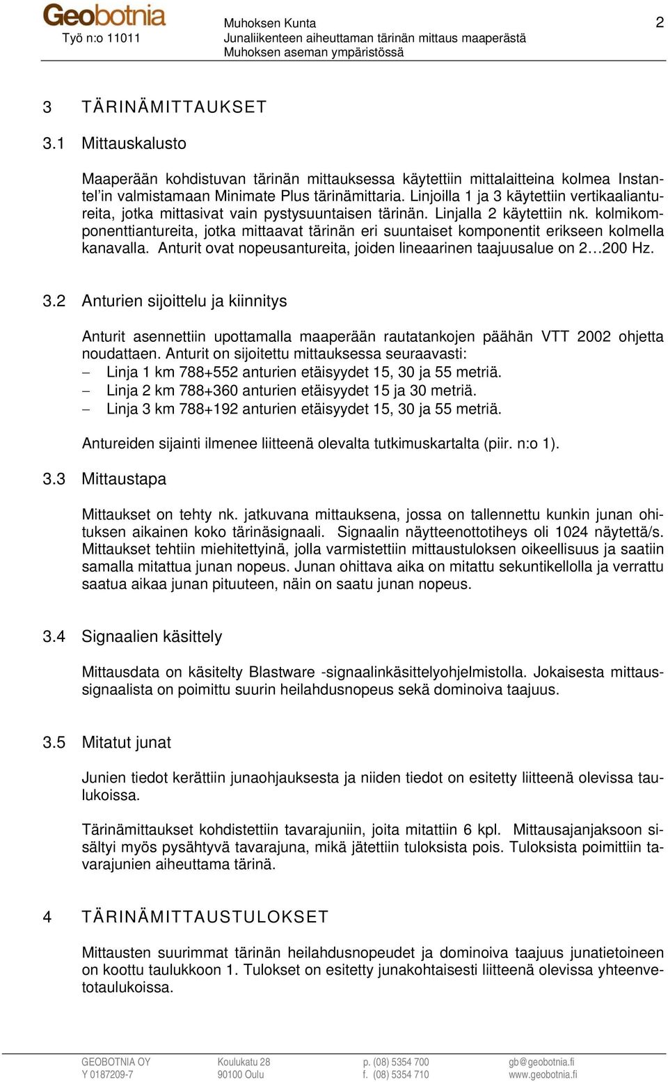 kolmikomponenttiantureita, jotka mittaavat tärinän eri suuntaiset komponentit erikseen kolmella kanavalla. Anturit ovat nopeusantureita, joiden lineaarinen taajuusalue on 2 200 Hz. 3.