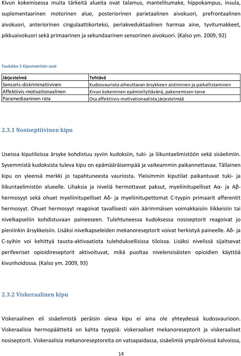 2009, 92) Taulukko 5 Kipumatriisin osat Järjestelmä Sensoris-diskriminatiivinen Affektiivis-motivationaalinen Paramediaaninen rata Tehtävä Kudosvauriota aiheuttavan ärsykkeen aistiminen ja