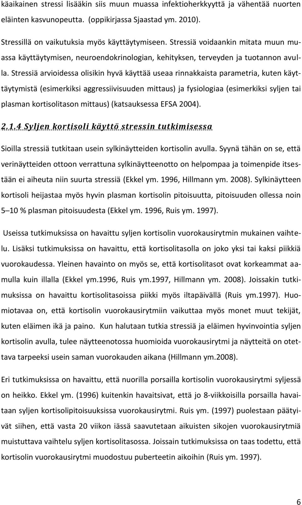 Stressiä arvioidessa olisikin hyvä käyttää useaa rinnakkaista parametria, kuten käyttäytymistä (esimerkiksi aggressiivisuuden mittaus) ja fysiologiaa (esimerkiksi syljen tai plasman kortisolitason