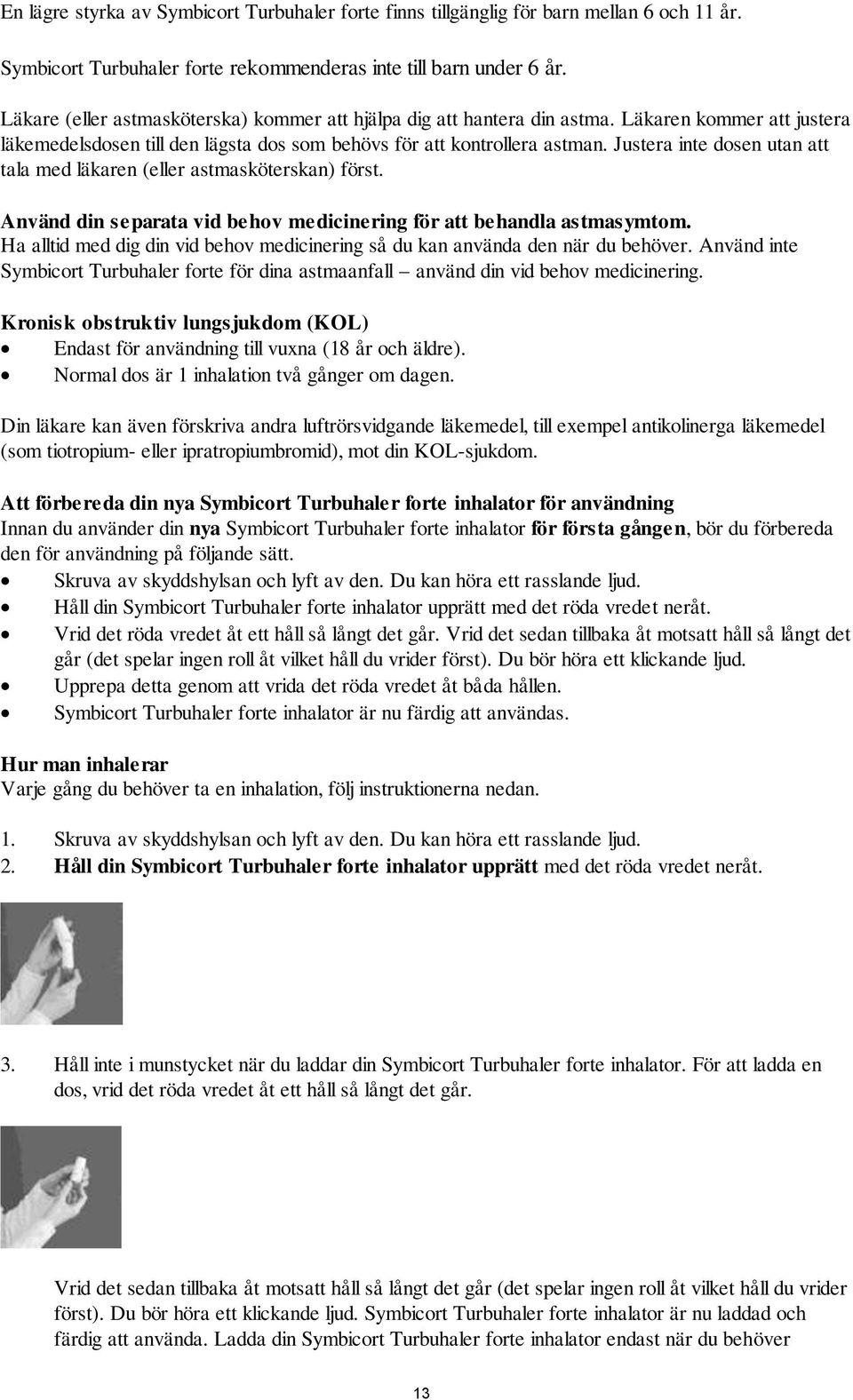 Justera inte dosen utan att tala med läkaren (eller astmasköterskan) först. Använd din separata vid behov medicinering för att behandla astmasymtom.