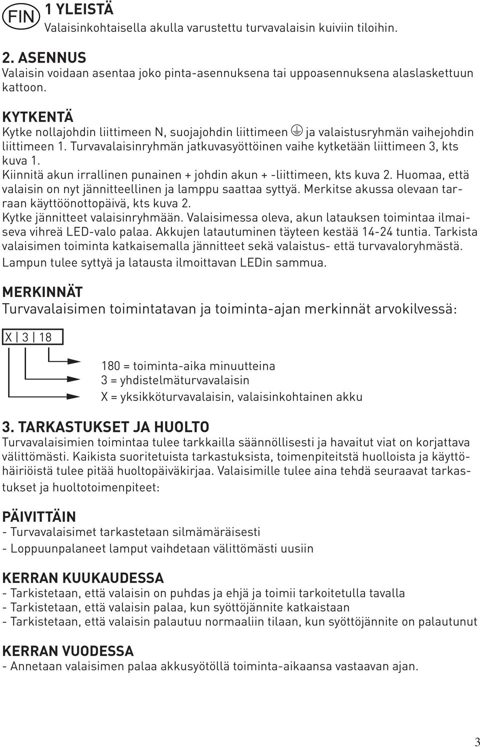 Kiinnitä akun irrallinen punainen + johdin akun + -liittimeen, kts kuva 2. Huomaa, että valaisin on nyt jännitteellinen ja lamppu saattaa syttyä.