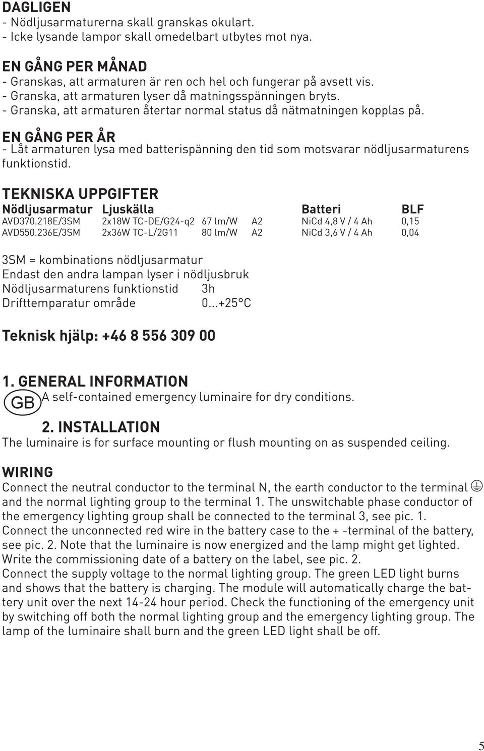 EN GÅNG PER ÅR - Låt armaturen lysa med batterispänning den tid som motsvarar nödljusarmaturens funktionstid. TEKNISKA UPPGIFTER Nödljusarmatur Ljuskälla Batteri BLF AVD370.
