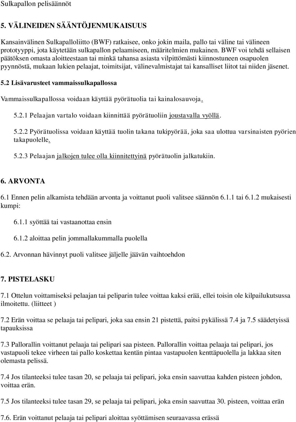 BWF voi tehdä sellaisen päätöksen omasta aloitteestaan tai minkä tahansa asiasta vilpittömästi kiinnostuneen osapuolen pyynnöstä, mukaan lukien pelaajat, toimitsijat, välinevalmistajat tai