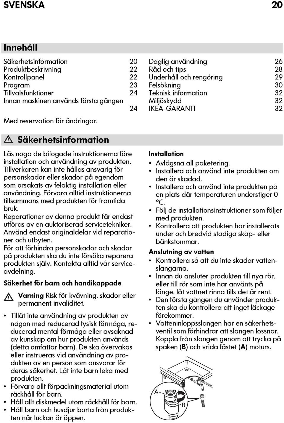 Tillverkaren kan inte hållas ansvarig för personskador eller skador på egendom som orsakats av felaktig installation eller användning.