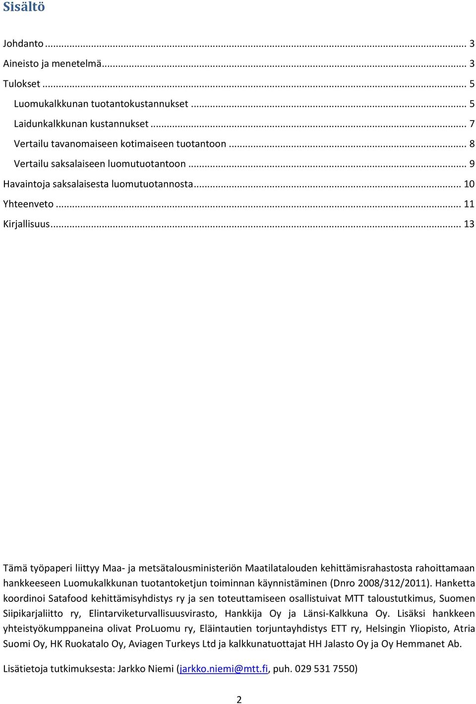 .. 13 Tämä työpaperi liittyy Maa- ja metsätalousministeriön Maatilatalouden kehittämisrahastosta rahoittamaan hankkeeseen Luomukalkkunan tuotantoketjun toiminnan käynnistäminen (Dnro 2008/312/2011).