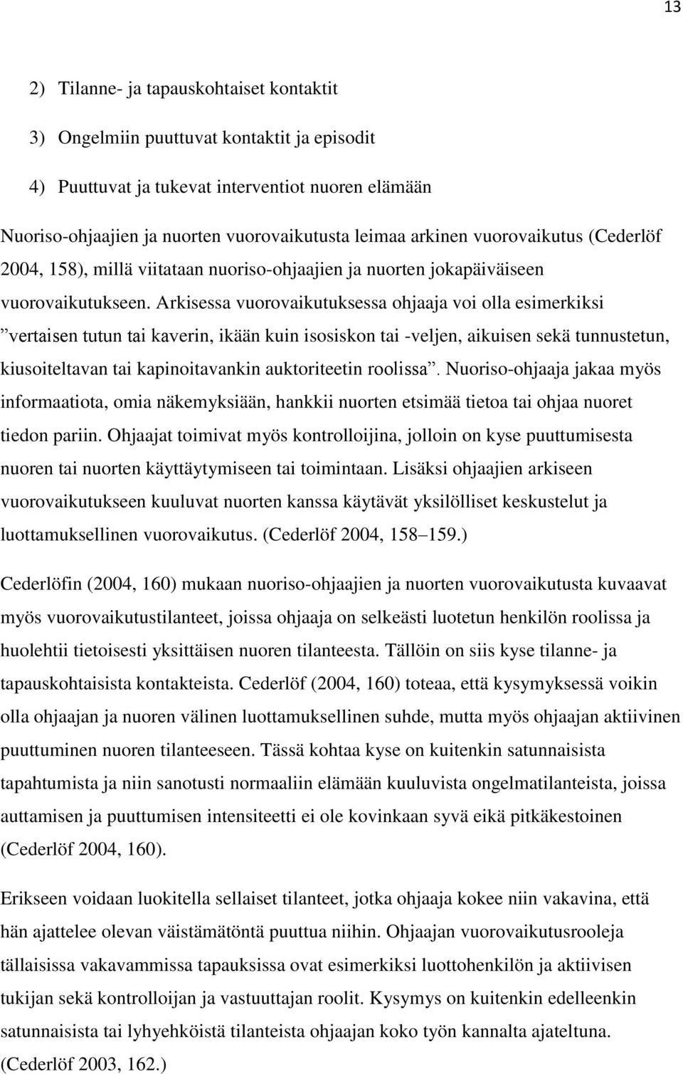 Arkisessa vuorovaikutuksessa ohjaaja voi olla esimerkiksi vertaisen tutun tai kaverin, ikään kuin isosiskon tai -veljen, aikuisen sekä tunnustetun, kiusoiteltavan tai kapinoitavankin auktoriteetin