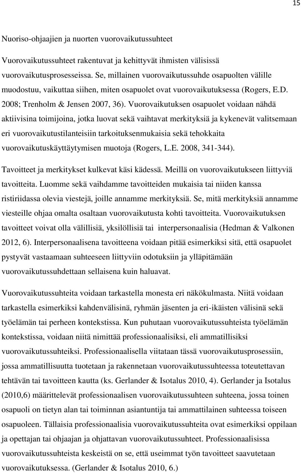 Vuorovaikutuksen osapuolet voidaan nähdä aktiivisina toimijoina, jotka luovat sekä vaihtavat merkityksiä ja kykenevät valitsemaan eri vuorovaikutustilanteisiin tarkoituksenmukaisia sekä tehokkaita