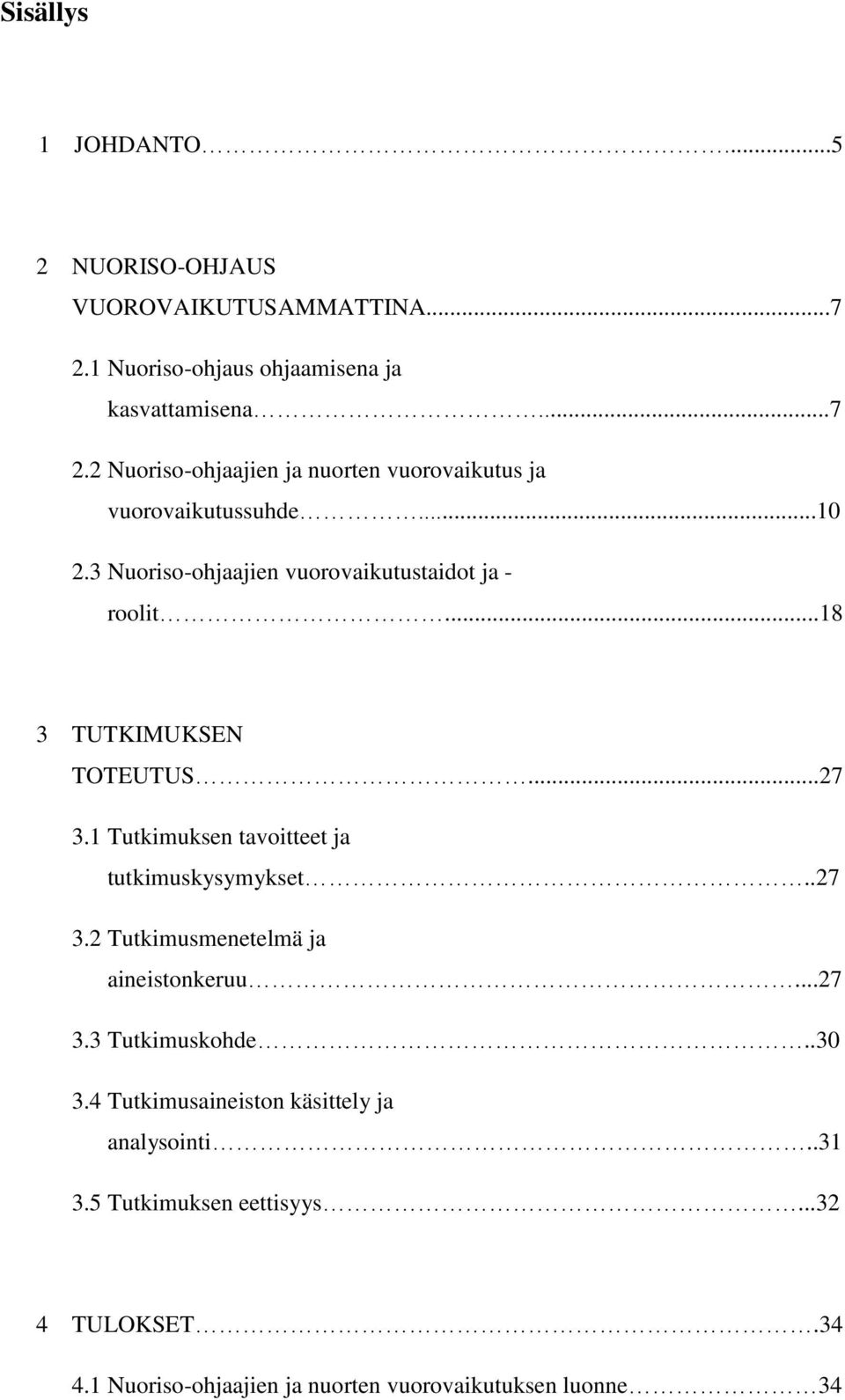 1 Tutkimuksen tavoitteet ja tutkimuskysymykset..27 3.2 Tutkimusmenetelmä ja aineistonkeruu...27 3.3 Tutkimuskohde..30 3.
