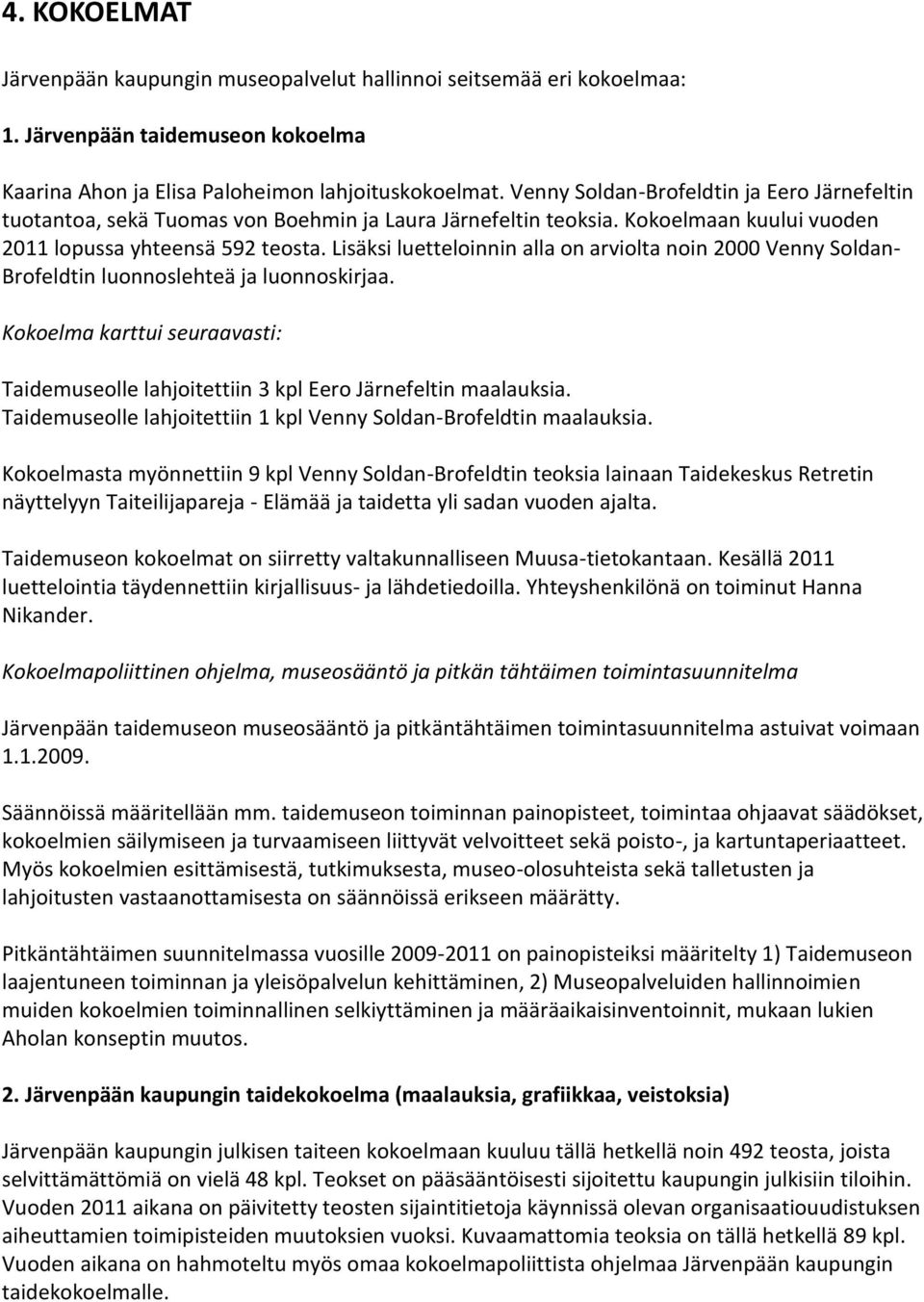 Lisäksi luetteloinnin alla on arviolta noin 2000 Venny Soldan- Brofeldtin luonnoslehteä ja luonnoskirjaa. Kokoelma karttui seuraavasti: Taidemuseolle lahjoitettiin 3 kpl Eero Järnefeltin maalauksia.