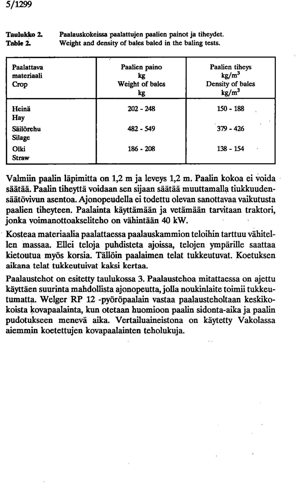 Valmiin paalin läpimitta on 1,2 m ja leveys 1,2 m. Paalin kokoa ei voida säätää. Paalin tiheyttä voidaan sen sijaan säätää muuttamalla tiukkuudensäätövivun asentoa.