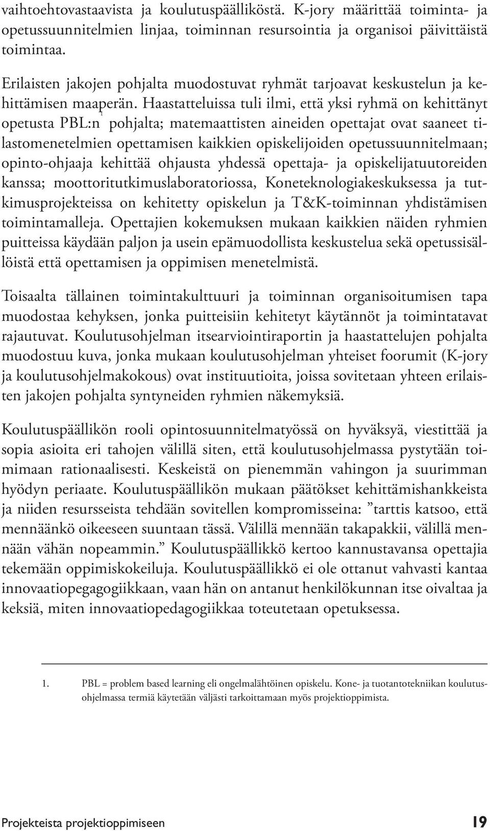 Haastatteluissa tuli ilmi, että yksi ryhmä on kehittänyt opetusta PBL:n 1 pohjalta; matemaattisten aineiden opettajat ovat saaneet tilastomenetelmien opettamisen kaikkien opiskelijoiden