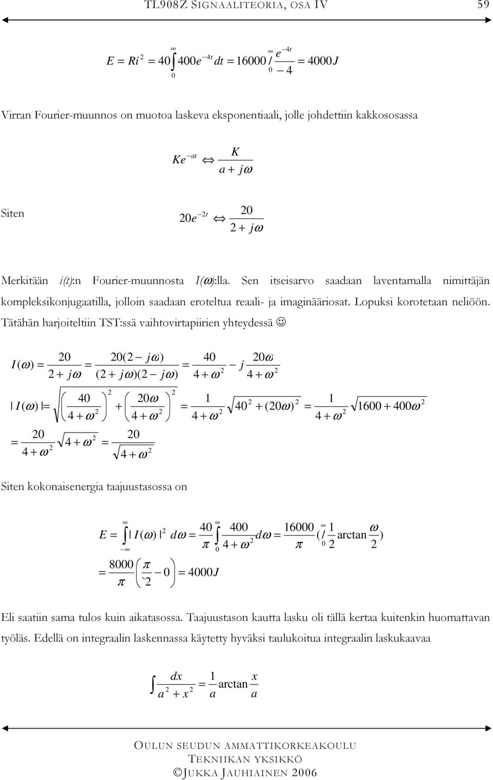 ätähän harjoiteltiin S:ssä vaihtovirtapiirien yhteydessä I ω jω + jω + jω jω 4 4 + ω ω j 4 + ω I ω 4 + ω 4 4 + ω 4 + ω ω + 4 + ω 4 + ω 4 + ω 4 + ω 4 + ω 6 + 4ω Siten kokonaiseneria taajuustasossa on