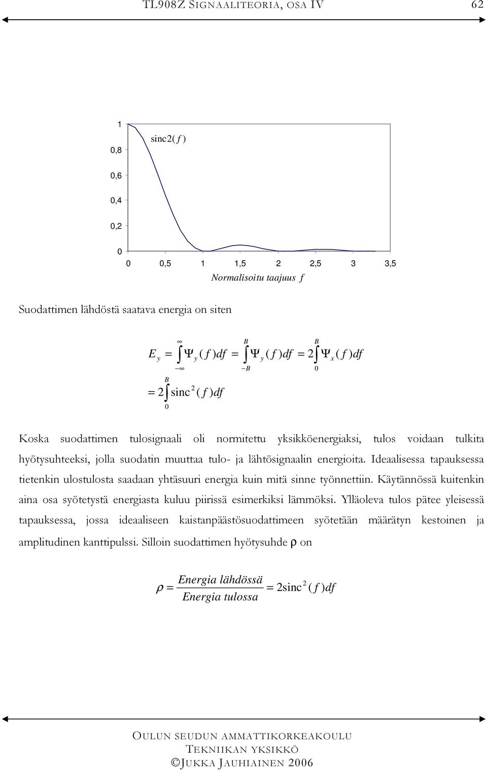 Ideaalisessa tapauksessa tietenkin ulostulosta saadaan yhtäsuuri eneria kuin mitä sinne työnnettiin.