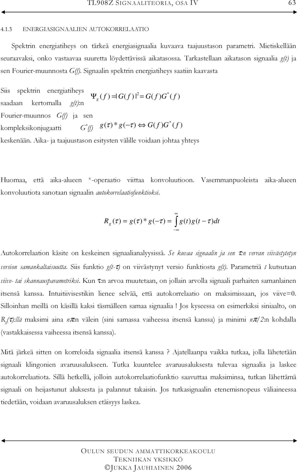 Sinaalin spektrin eneriatiheys saatiin kaavasta Siis spektrin eneriatiheys saadaan kertomalla t:n Fourier-muunnos G ja sen kompleksikonjuaatti G * Ψ G G G τ * τ G G keskenään.