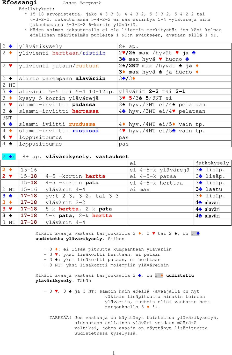 * Käden voiman jakautumalla ei ole liiemmin merkitystä: jos käsi kelpaa edellisen määritelmän puolesta 1 NT:n avaukseen, avataan sillä 1 NT. 2 ylävärikysely 8+ ap.
