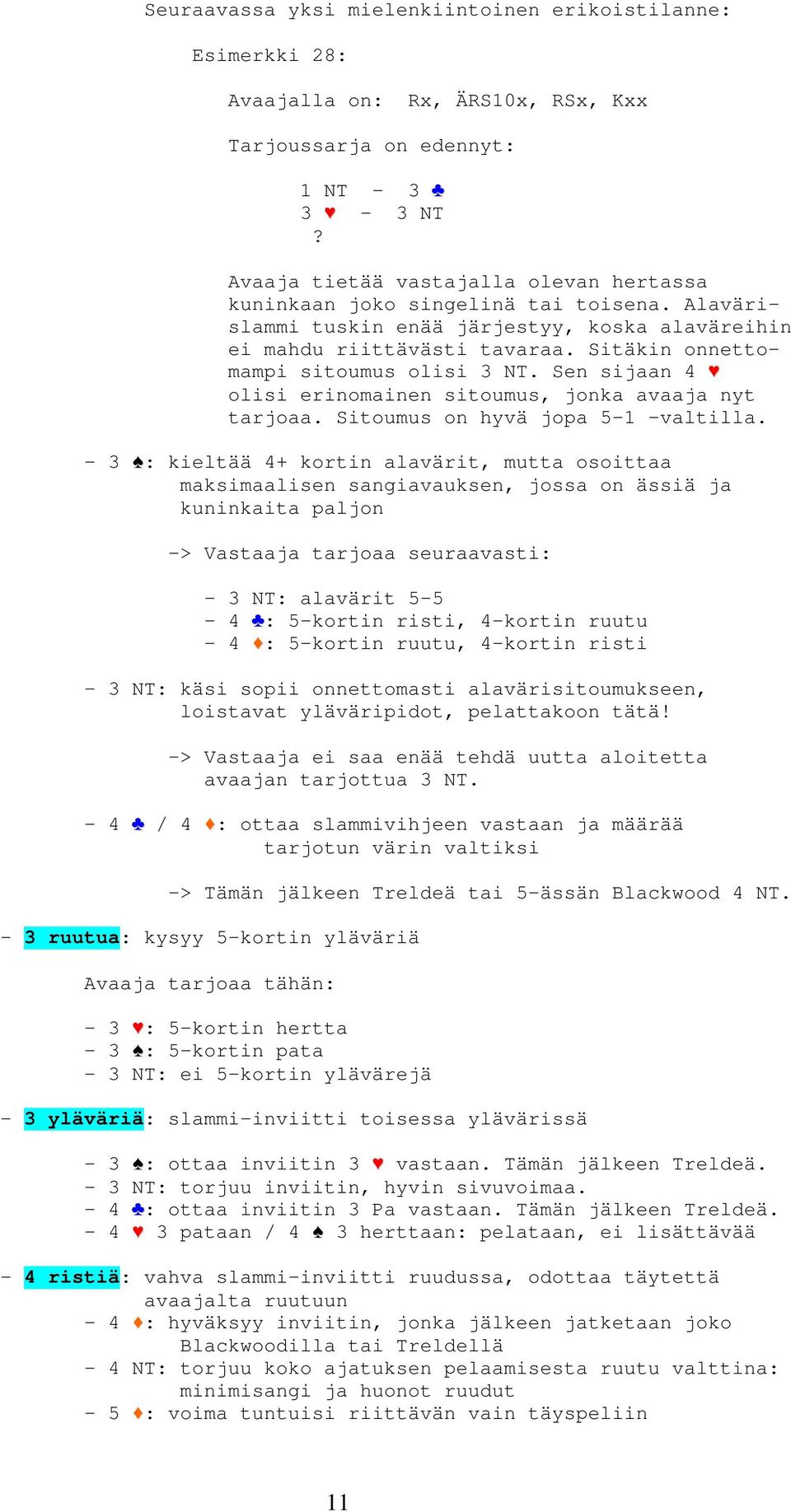 Sitäkin onnettomampi sitoumus olisi 3 NT. Sen sijaan 4 olisi erinomainen sitoumus, jonka avaaja nyt tarjoaa. Sitoumus on hyvä jopa 5-1 -valtilla.