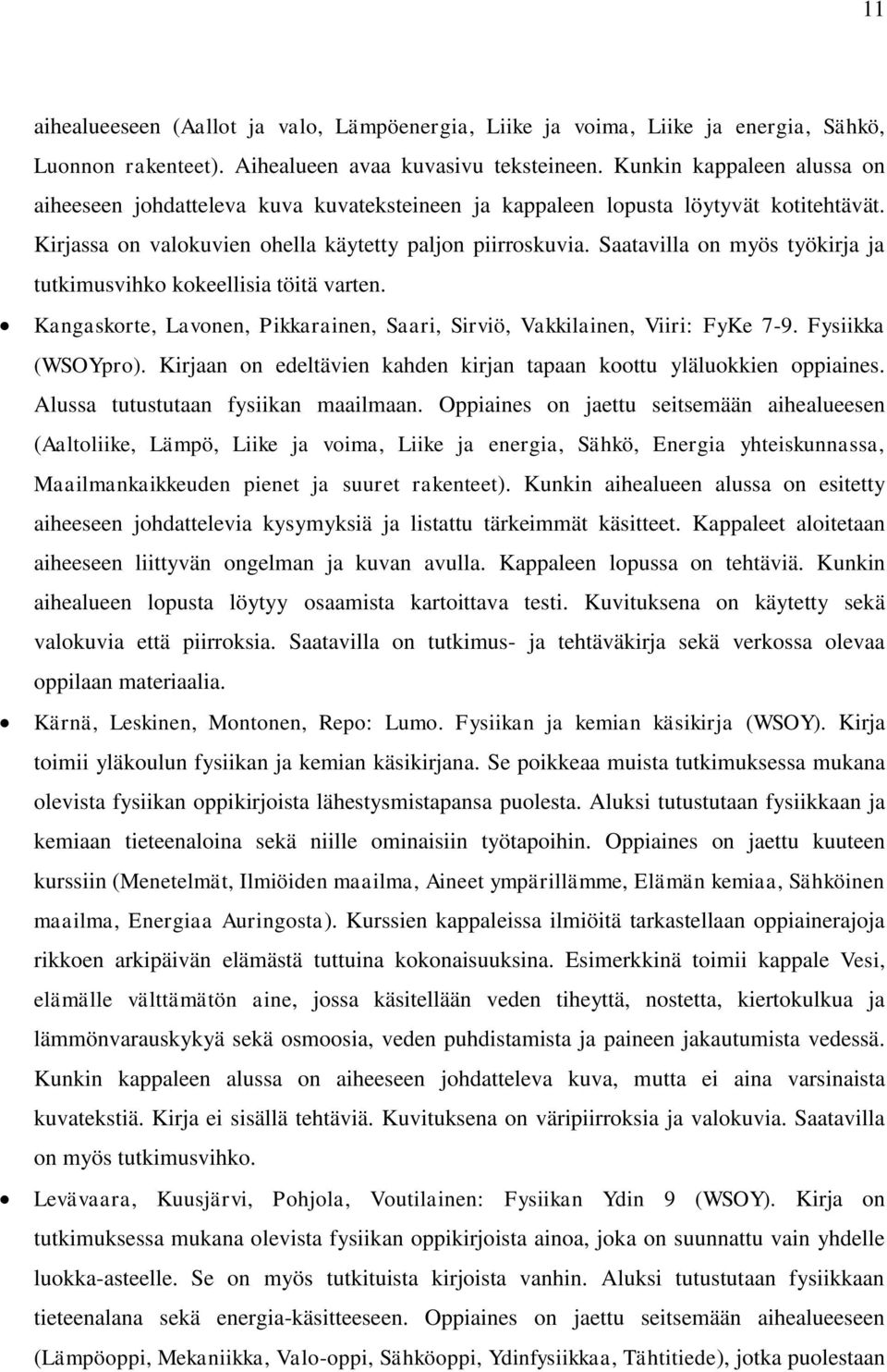 Saatavilla on myös työkirja ja tutkimusvihko kokeellisia töitä varten. Kangaskorte, Lavonen, Pikkarainen, Saari, Sirviö, Vakkilainen, Viiri: FyKe 7-9. Fysiikka (WSOYpro).