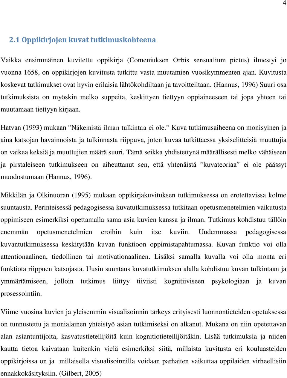 (Hannus, 1996) Suuri osa tutkimuksista on myöskin melko suppeita, keskittyen tiettyyn oppiaineeseen tai jopa yhteen tai muutamaan tiettyyn kirjaan.