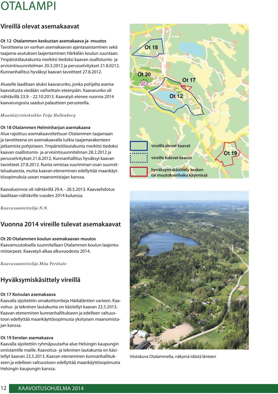 Kaavarunko oli nähtävillä 23.9. - 22.10.2013. Kaavatyö etenee vuonna 2014 kaavarungosta saadun palautteen perusteella.