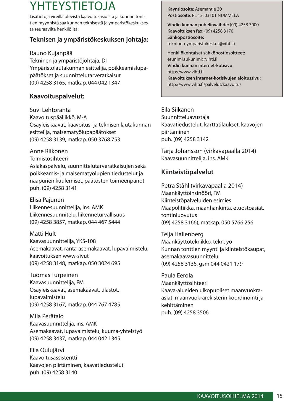 044 042 1347 Käyntiosoite: Asemantie 30 Postiosoite: PL 13, 03101 NUMMELA Vihdin kunnan puhelinvaihde: (09) 4258 3000 Kaavoituksen fax: (09) 4258 3170 Sähköpostiosoite: tekninen-ymparistokeskus@vihti.