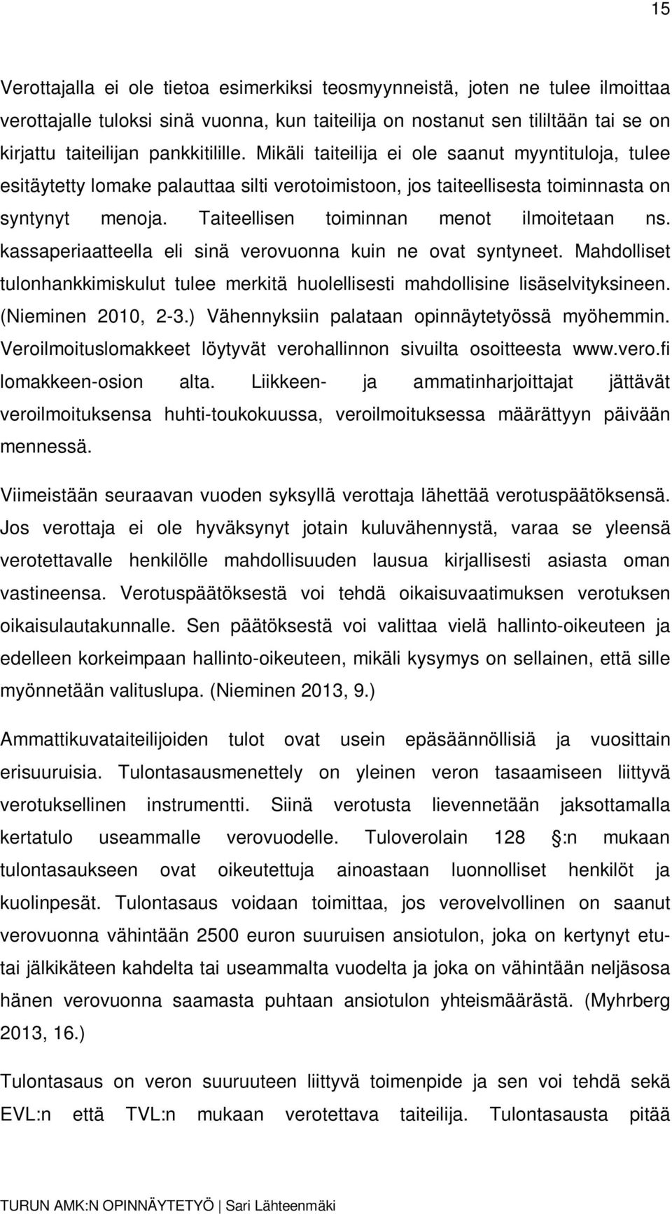 Taiteellisen toiminnan menot ilmoitetaan ns. kassaperiaatteella eli sinä verovuonna kuin ne ovat syntyneet. Mahdolliset tulonhankkimiskulut tulee merkitä huolellisesti mahdollisine lisäselvityksineen.