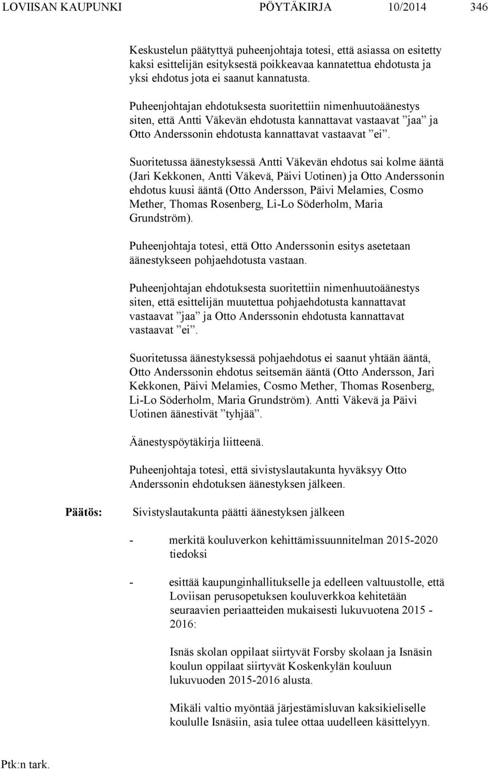 Suoritetussa äänestyksessä Antti Väkevän ehdotus sai kolme ääntä (Jari Kekkonen, Antti Väkevä, Päivi Uotinen) ja Otto Anderssonin ehdotus kuusi ääntä (Otto Andersson, Päivi Melamies, Cosmo Mether,