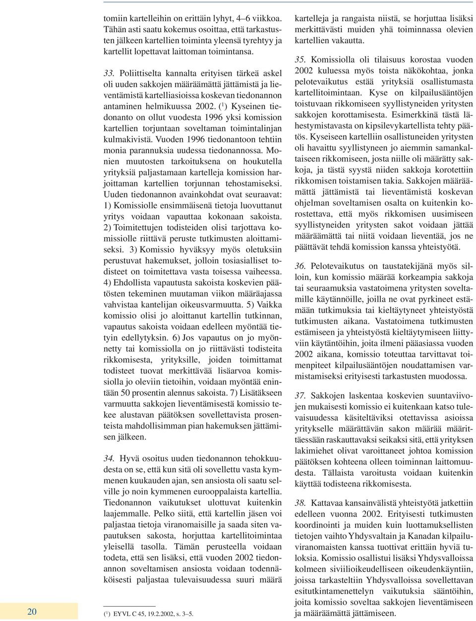 ( 1 ) Kyseinen tiedonanto on ollut vuodesta 1996 yksi komission kartellien torjuntaan soveltaman toimintalinjan kulmakivistä. Vuoden 1996 tiedonantoon tehtiin monia parannuksia uudessa tiedonannossa.