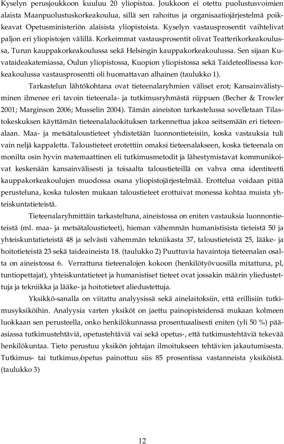 Kyselyn vastausprosentit vaihtelivat paljon eri yliopistojen välillä. Korkeimmat vastausprosentit olivat Teatterikorkeakoulussa, Turun kauppakorkeakoulussa sekä Helsingin kauppakorkeakoulussa.