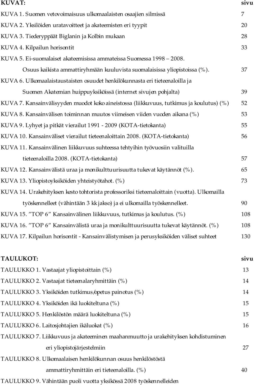 Ulkomaalaistaustaisten osuudet henkilökunnasta eri tieteenaloilla ja Suomen Akatemian huippuyksiköissä (internet sivujen pohjalta) 39 KUVA 7.