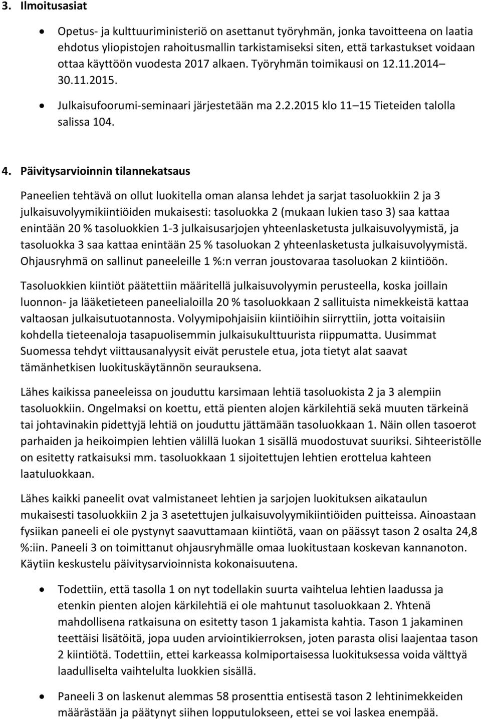 Päivitysarvioinnin tilannekatsaus Paneelien tehtävä on ollut luokitella oman alansa lehdet ja sarjat tasoluokkiin 2 ja 3 julkaisuvolyymikiintiöiden mukaisesti: tasoluokka 2 (mukaan lukien taso 3) saa