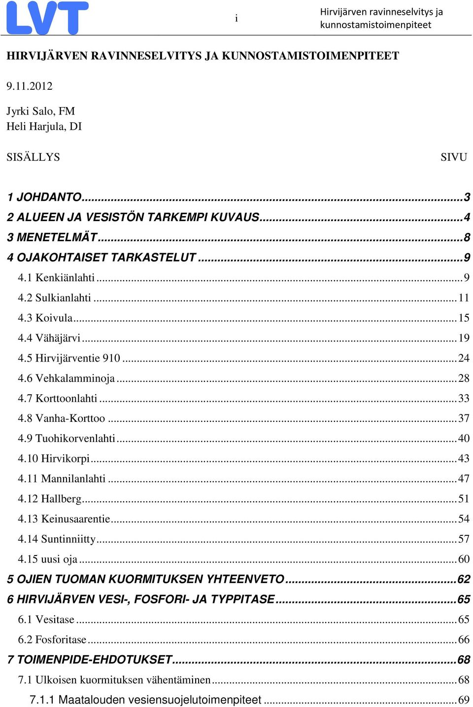 8 Vanha-Korttoo... 37 4.9 Tuohikorvenlahti... 40 4.10 Hirvikorpi... 43 4.11 Mannilanlahti... 47 4.12 Hallberg... 51 4.13 Keinusaarentie... 54 4.14 Suntinniitty... 57 4.15 uusi oja.