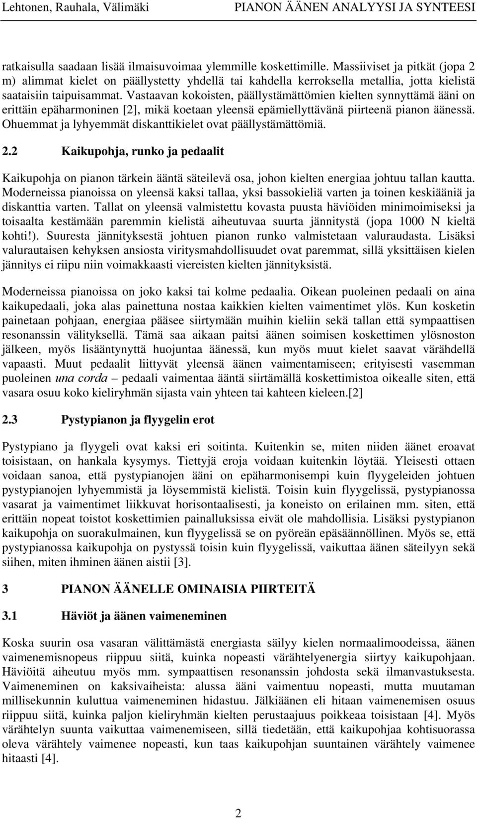 Vastaavan kokoisten, päällystämättömien kielten synnyttämä ääni on erittäin epäharmoninen [2], mikä koetaan yleensä epämiellyttävänä piirteenä pianon äänessä.