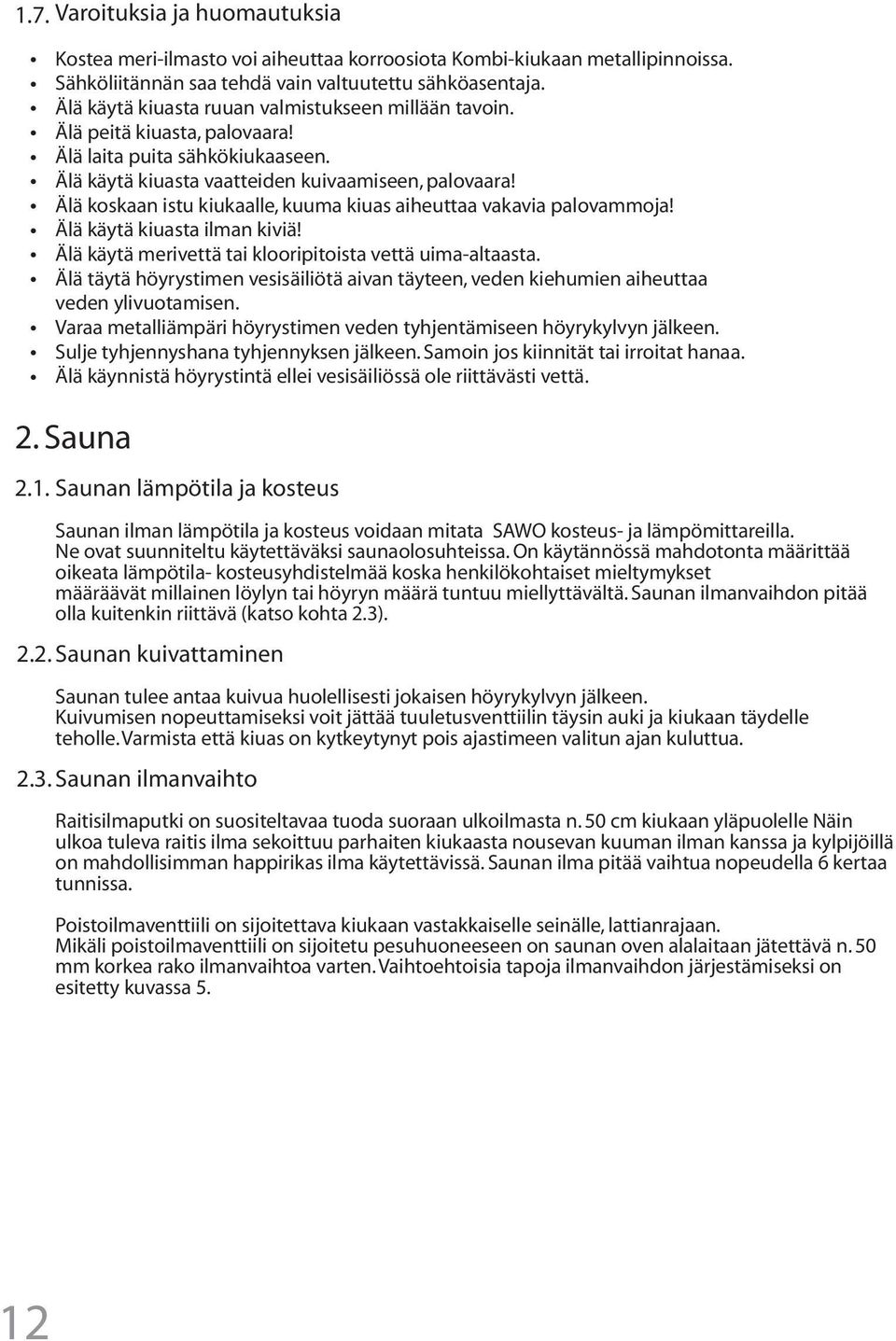 Älä koskaan istu kiukaalle, kuuma kiuas aiheuttaa vakavia palovammoja! Älä käytä kiuasta ilman kiviä! Älä käytä merivettä tai klooripitoista vettä uima-altaasta.