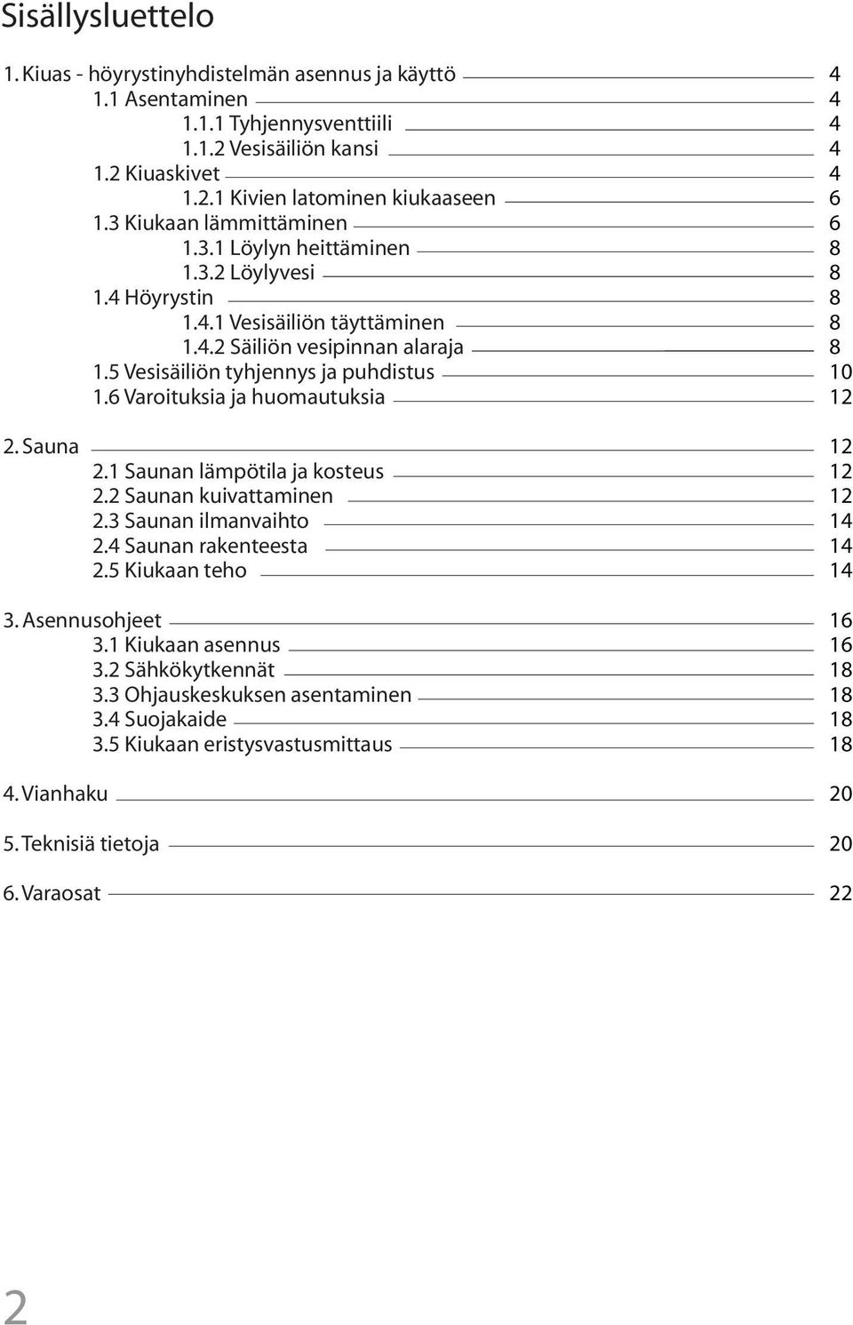 6 Varoituksia ja huomautuksia 2. Sauna 2.1 Saunan lämpötila ja kosteus 2.2 Saunan kuivattaminen 2.3 Saunan ilmanvaihto 2.4 Saunan rakenteesta 2.5 Kiukaan teho 3. Asennusohjeet 3.